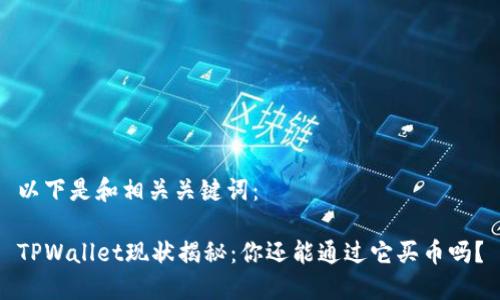以下是和相关关键词：

TPWallet现状揭秘：你还能通过它买币吗？