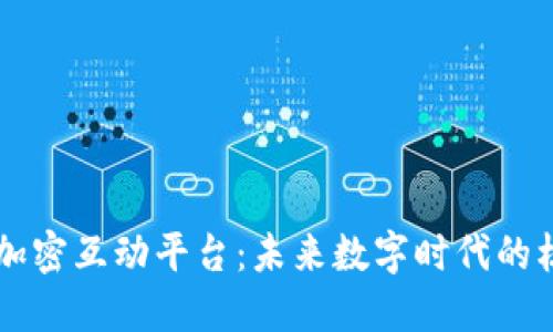 区块链加密互动平台：未来数字时代的核心力量