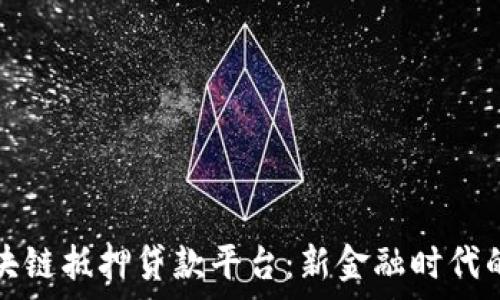   
贵州区块链抵押贷款平台：新金融时代的助推器