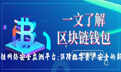 区块链网络安全监测平台：保障数字资产安全的新前沿