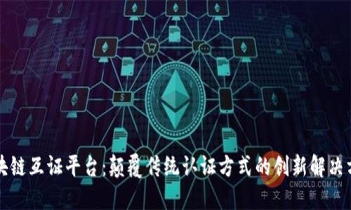 区块链互证平台：颠覆传统认证方式的创新解决方案