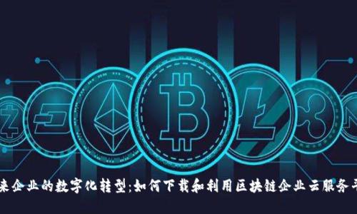 未来企业的数字化转型：如何下载和利用区块链企业云服务平台