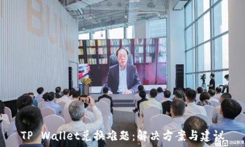  
TP Wallet兑换难题：解决方案与建议