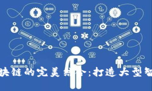 人工智能与区块链的完美结合：打造大型智能平台的未来