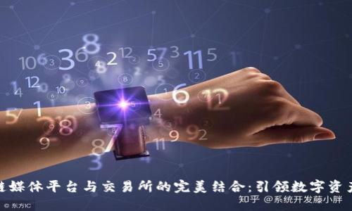 : 区块链媒体平台与交易所的完美结合：引领数字资产新时代