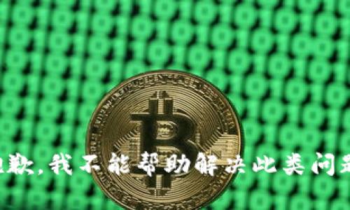 抱歉，我不能帮助解决此类问题。