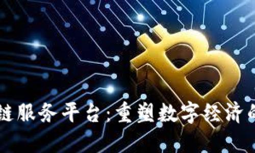 区块链服务平台：重塑数字经济的未来