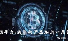 区块链防伪平台：为您的产品加上一层信任的保