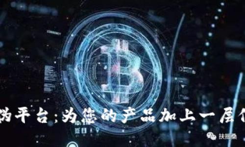 区块链防伪平台：为您的产品加上一层信任的保护