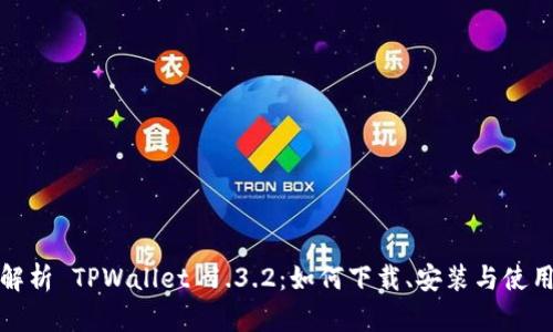 全面解析 TPWallet 1.3.2：如何下载、安装与使用技巧