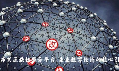 分布式区块链服务平台：未来数字经济的核心引擎