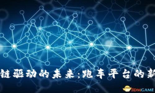 区块链驱动的未来：跑车平台的新生态