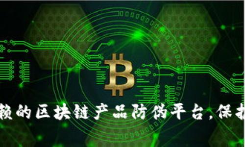 打造值得信赖的区块链产品防伪平台，保护消费者权益