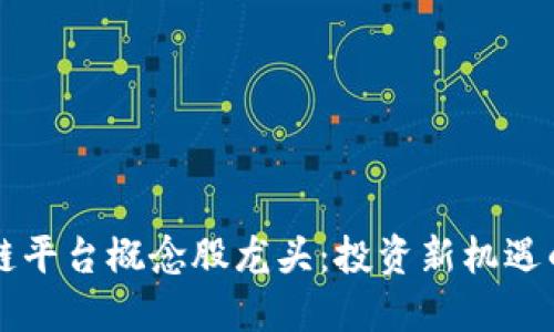 区块链平台概念股龙头：投资新机遇的探寻