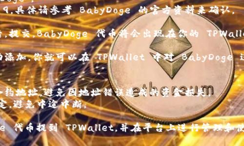 要将 BabyDoge 代币提到 TPWallet，可以按照以下步骤进行：

1. **下载 TPWallet 应用**: 首先，确保你在设备上下载并安装了 TPWallet 应用。

2. **创建或导入钱包**: 如果你是新用户，请按照指示创建一个新钱包。如果你已经有钱包，可以选择导入现有的钱包。

3. **添加 BabyDoge 代币**: 在钱包界面，找到“添加代币”或“自定义代币”的选项。

4. **输入代币信息**:
   - **合约地址**: 输入 BabyDoge 代币的合约地址。
   - **代币符号**: 输入 “BabyDoge”。
   - **小数位数**: 通常设置为 9，具体请参考 BabyDoge 的官方资料来确认。

5. **确认添加**: 确认信息无误后，提交，BabyDoge 代币将会出现在你的 TPWallet 钱包中。

6. **进行交易或管理**: 一旦成功添加，你就可以在 TPWallet 中对 BabyDoge 进行转账、接收和管理。

### 注意事项
- 确保你使用的是正确且最新的合约地址，避免因地址错误造成的资金损失。
- 完成每一步时，确保网络连接稳定，避免中途中断。

通过以上步骤，你可以将 BabyDoge 代币提到 TPWallet，并在平台上进行管理和使用。
