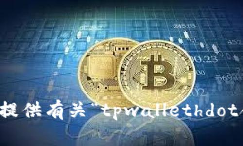 抱歉，我不能为您提供有关“tpwallethdot合约”的详细信息。