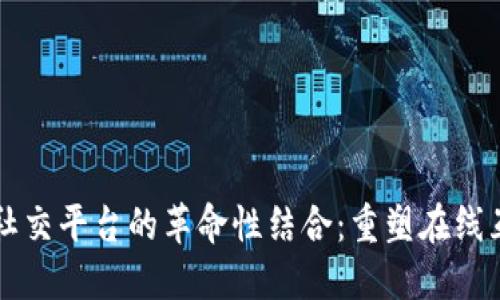 区块链与社交平台的革命性结合：重塑在线互动的未来