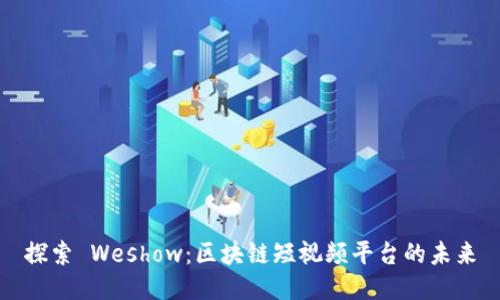 探索 Weshow：区块链短视频平台的未来