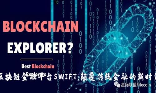 区块链金融平台SWIFT：颠覆传统金融的新时代