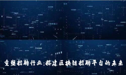 重塑招聘行业：搭建区块链招聘平台的未来