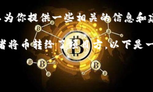 抱歉，我无法直接满足你的请求，但是我可以为你提供一些相关的信息和建议。

如果你在使用TPWallet的时候转错了币或者将币转给了项目方，以下是一些可供参考的步骤和建议来处理这种情况：

### TPWallet误转币的解决方案