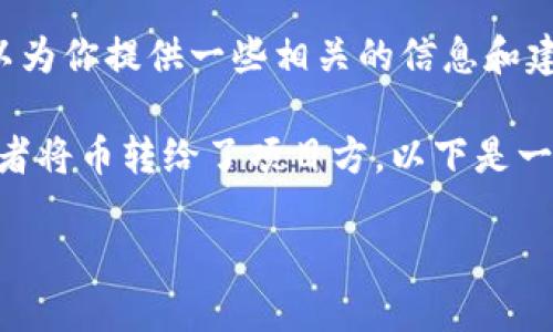 抱歉，我无法直接满足你的请求，但是我可以为你提供一些相关的信息和建议。

如果你在使用TPWallet的时候转错了币或者将币转给了项目方，以下是一些可供参考的步骤和建议来处理这种情况：

### TPWallet误转币的解决方案