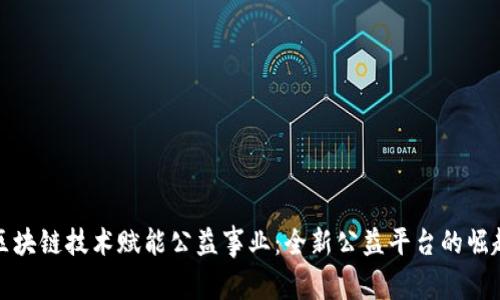 区块链技术赋能公益事业：全新公益平台的崛起