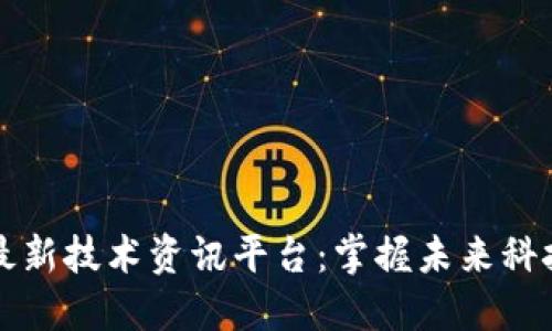 区块链最新技术资讯平台：掌握未来科技的钥匙