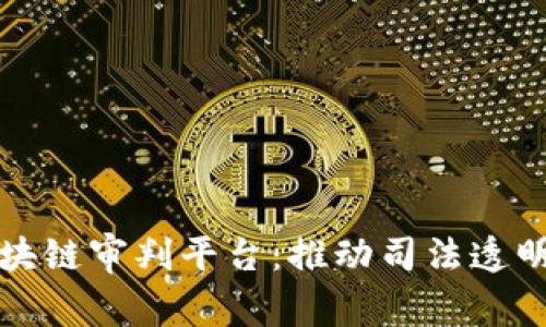 探索嘉兴的区块链审判平台：推动司法透明与效率的未来