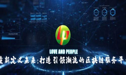 重新定义未来：打造引领潮流的区块链服务平台