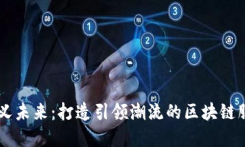 重新定义未来：打造引领潮流的区块链服务平台