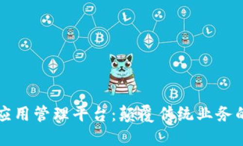 区块链应用管理平台：颠覆传统业务的新趋势