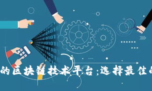 2023年最值得关注的区块链技术平台：选择最佳的数字资产开发基础