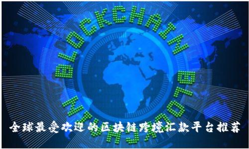 全球最受欢迎的区块链跨境汇款平台推荐