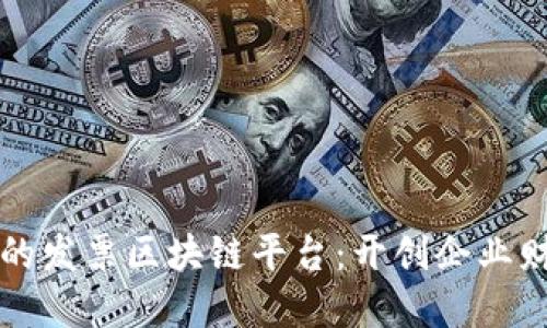 构建透明与高效的发票区块链平台：开创企业财务管理的新纪元