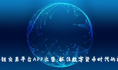 区块链交易平台APP出售：抓住数字货币时代的机遇！