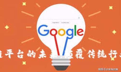 构建区块链平台的未来：颠覆传统行业的新机遇