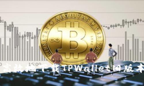  如何安全高效地下载TPWallet旧版本：全面指南