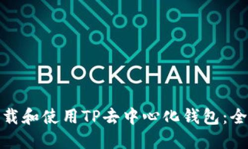 : 如何下载和使用TP去中心化钱包：全方位指南