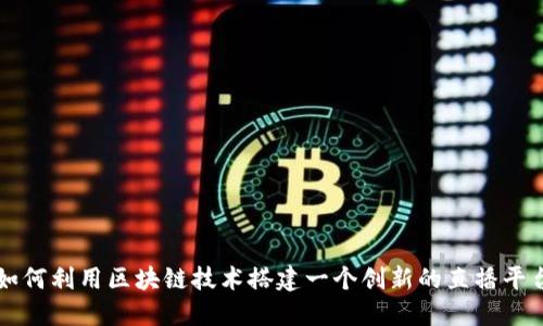 如何利用区块链技术搭建一个创新的直播平台