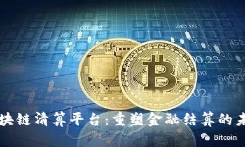 区块链清算平台：重塑金融结算的未来