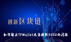 如何解决TPWallet无法提取BUSD的问题