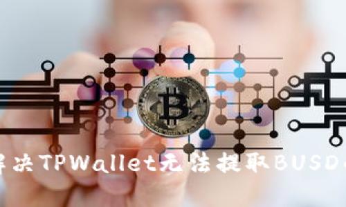 如何解决TPWallet无法提取BUSD的问题