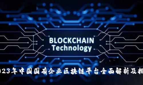 2023年中国国有企业区块链平台全面解析及排名