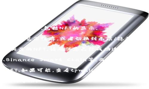 对于“tpwallet首页怎么没显示nft的”这个问题，您可能面临以下几种情况：

1. **网络连接问题**：检查您的网络连接是否正常，有时网络不稳定会导致页面信息无法加载，包括NFT的显示。

2. **浏览器缓存**：有时浏览器缓存可能导致网页信息未能正确显示。您可以尝试清除浏览器缓存，或者切换到无痕/隐私窗口再访问tpwallet。

3. **钱包未连接**：如果您没有正确连接您的钱包，tpwallet可能无法显示与您钱包相关的NFT。请确保您已经成功连接，并查看连接状态。

4. **NFT未在设计链上**：如果您的NFT是在某个特定的区块链上，比如Ethereum、Binance Smart Chain等，而tpwallet不支持该链，NFT可能会不显示。确保您查找的NFT是在tpwallet所支持的链上发行的。

5. **平台更新**：有时候，平台可能会因为维护或更新而暂时不显示某些功能，包括NFT。如果可能，查看tpwallet的官方公告，确认是否有这样的情况。

如果您尝试了上述步骤仍然无法解决问题，建议联系tpwallet的客户支持进行进一步的帮助。