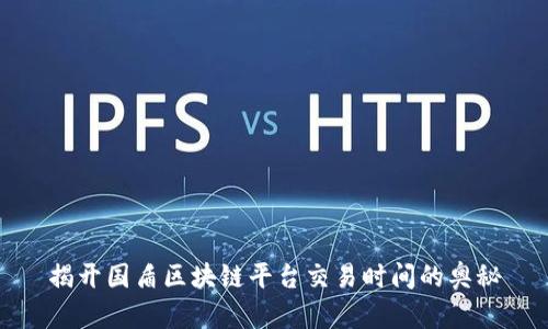 揭开国盾区块链平台交易时间的奥秘