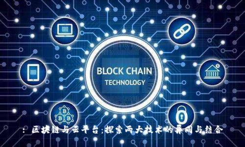 : 区块链与云平台：探索两大技术的异同与结合