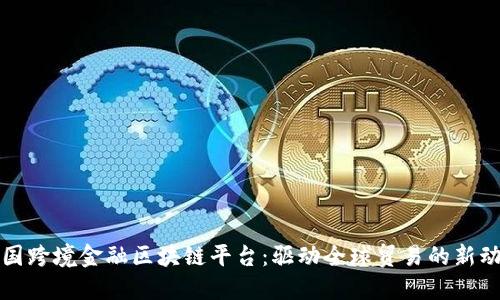 全国跨境金融区块链平台：驱动全球贸易的新动能