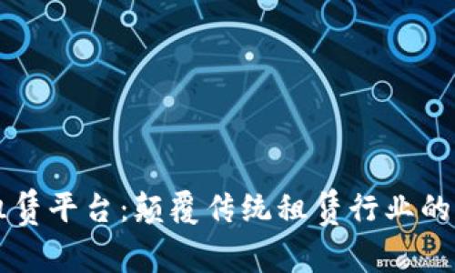 区块链融资租赁平台：颠覆传统租赁行业的创新解决方案