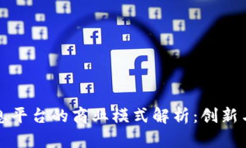 区块链信息平台的商业模式解析：创新与挑战并存